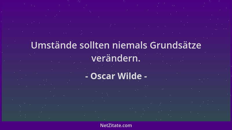 Oscar Wilde - Umstände sollten niemals Grundsätze verändern....