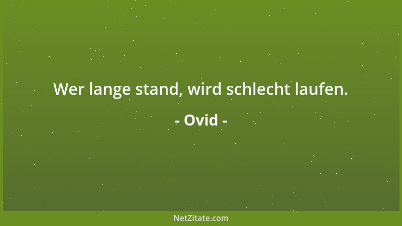Ovid - Wer lange stand, wird schlecht laufen....