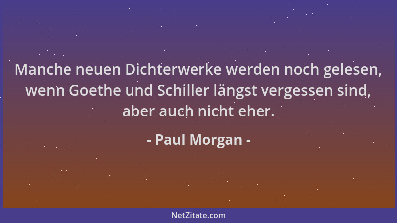 Paul Morgan - Manche neuen Dichterwerke werden noch gelesen, wenn Goethe und Schiller längst vergessen sind, aber auch nich...