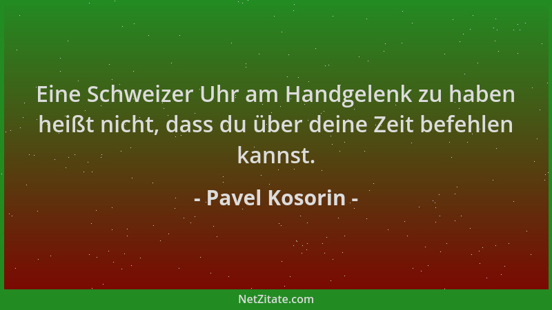 Pavel Kosorin - Eine Schweizer Uhr am Handgelenk zu haben heißt nicht, dass du über deine Zeit befehlen kannst....
