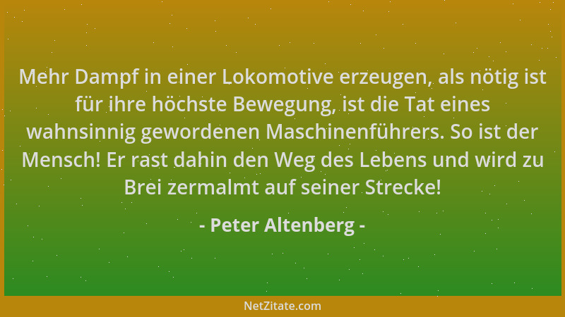 Peter Altenberg - Mehr Dampf in einer Lokomotive erzeugen, als nötig ist für ihre höchste Bewegung, ist die Tat eines wahns...