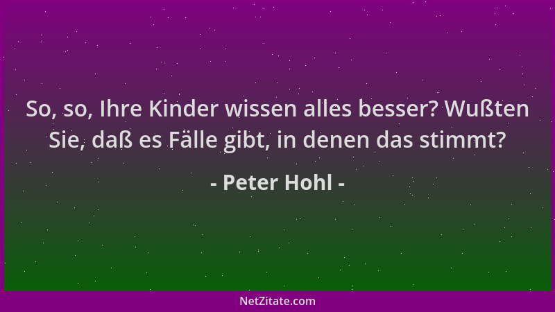 Peter Hohl - So, so, Ihre Kinder wissen alles besser? Wußten Sie, daß es Fälle gibt, in denen das stimmt?...