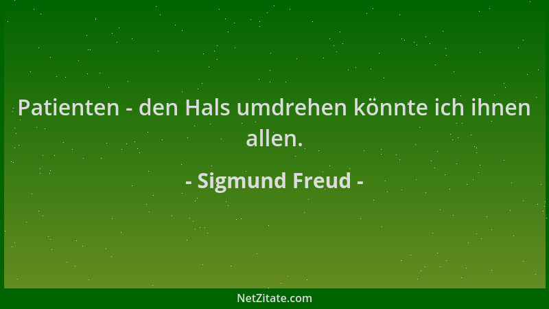 Sigmund Freud - Patienten - den Hals umdrehen könnte ich ihnen allen....