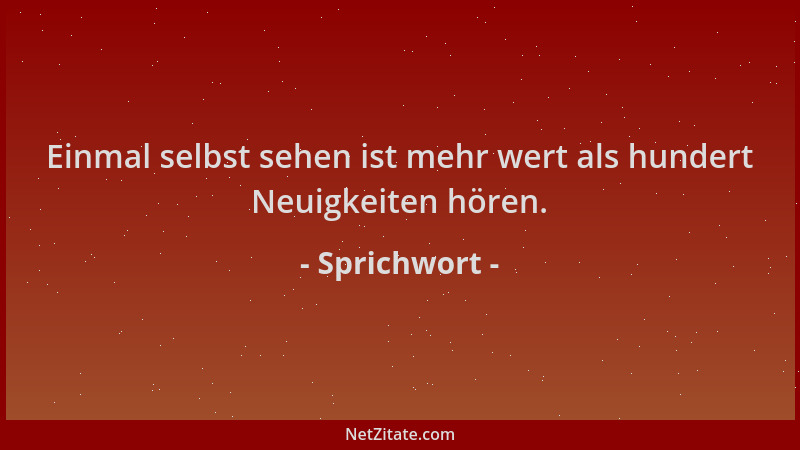 Sprichwort - Einmal selbst sehen ist mehr wert als hundert Neuigkeiten hören....