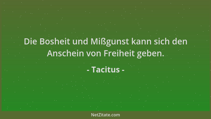 Tacitus - Die Bosheit und Mißgunst kann sich den Anschein von Freiheit geben....
