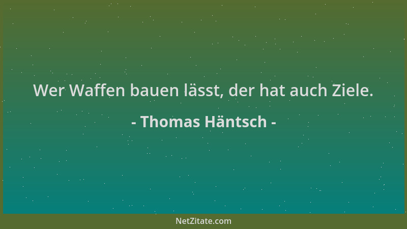 Thomas Häntsch - Wer Waffen bauen lässt, der hat auch Ziele....
