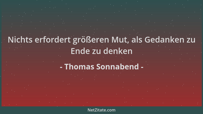 Thomas Sonnabend - Nichts erfordert größeren Mut, als Gedanken zu Ende zu denken...