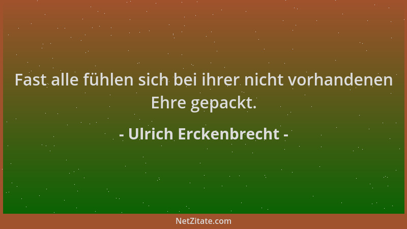 Ulrich Erckenbrecht - Fast alle fühlen sich bei ihrer nicht vorhandenen Ehre gepackt....