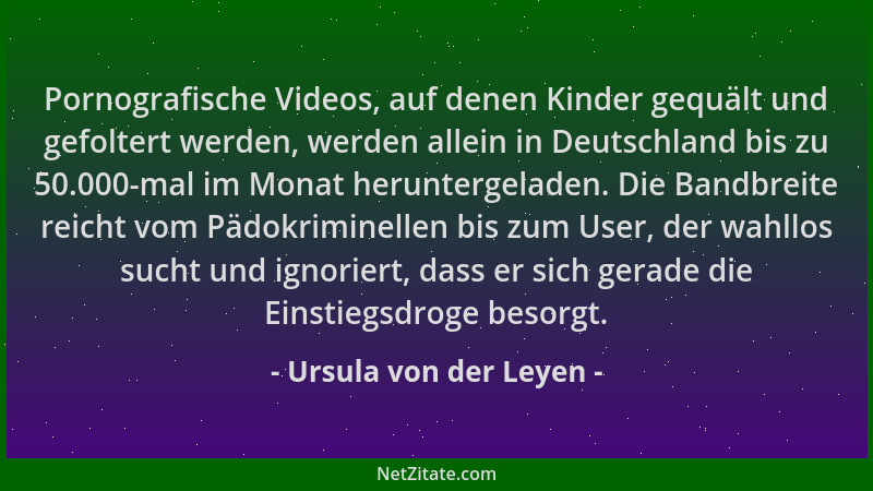 Ursula von der Leyen - Pornografische Videos, auf denen Kinder gequält und gefoltert werden, werden allein in Deutschland b...