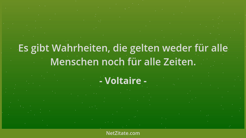 Voltaire - Es gibt Wahrheiten, die gelten weder für alle Menschen noch für alle Zeiten....