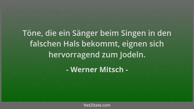 Werner Mitsch - Töne, die ein Sänger beim Singen in den falschen Hals bekommt, eignen sich hervorragend zum Jodeln....