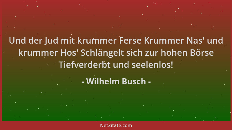 Wilhelm Busch - Und der Jud mit krummer Ferse Krummer Nas ' und krummer Hos ' Schlängelt sich zur hohen Börse Tiefverderbt un...