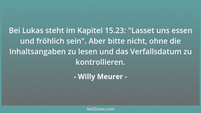 Willy Meurer - Bei Lukas steht im Kapitel 15.23:  "Lasset uns essen und fröhlich sein ". Aber bitte nicht, ohne die Inhaltsan...