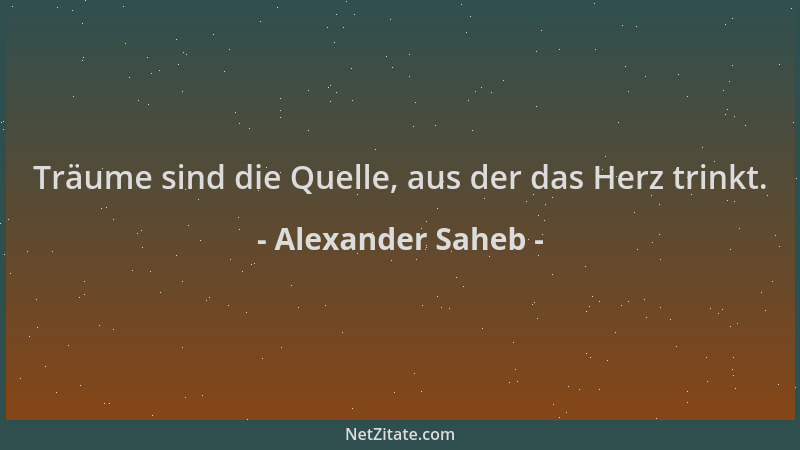Alexander Saheb - Träume sind die Quelle, aus der das Herz trinkt....