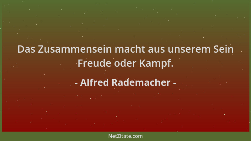 Alfred Rademacher - Das Zusammensein macht aus unserem Sein Freude oder Kampf....