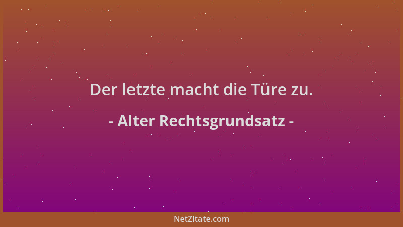 Alter Rechtsgrundsatz - Der letzte macht die Türe zu....