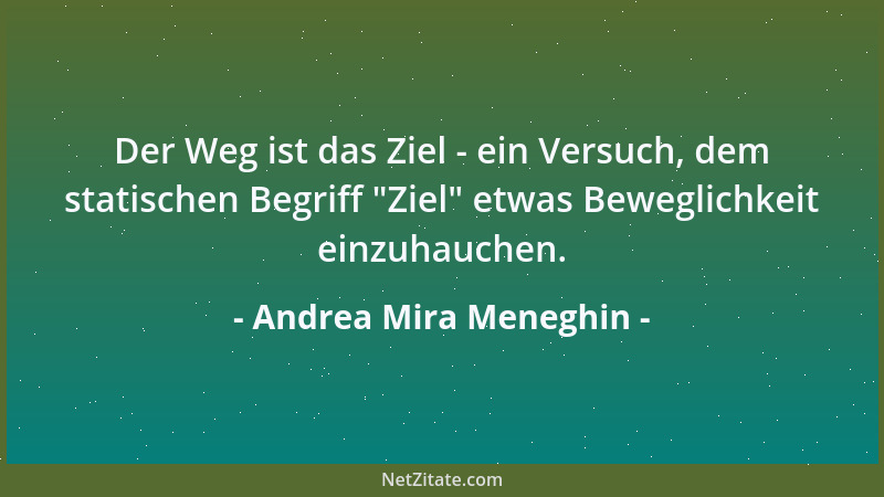 Andrea Mira Meneghin - Der Weg ist das Ziel - ein Versuch, dem statischen Begriff  "Ziel " etwas Beweglichkeit einzuhauchen....