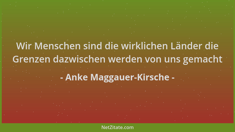 Anke Maggauer-Kirsche - Wir Menschen sind die wirklichen Länder die Grenzen dazwischen werden von uns gemacht...