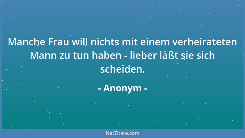 Anonym - Manche Frau will nichts mit einem verheirateten Mann zu tun haben - lieber läßt sie sich scheiden....