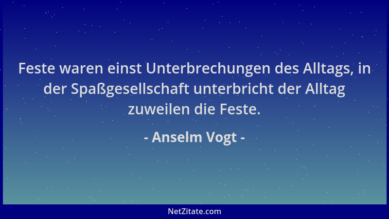 Anselm Vogt - Feste waren einst Unterbrechungen des Alltags, in der Spaßgesellschaft unterbricht der Alltag zuweilen die Fe...