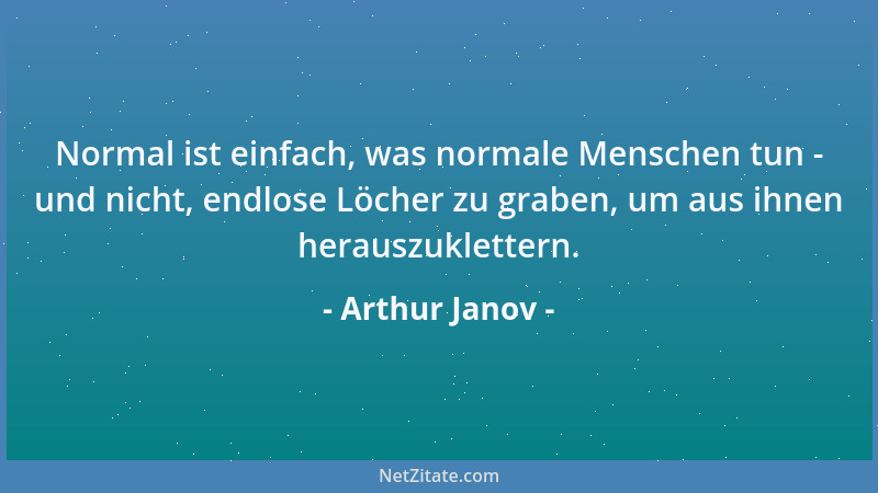 Arthur Janov - Normal ist einfach, was normale Menschen tun - und nicht, endlose Löcher zu graben, um aus ihnen herauszukle...