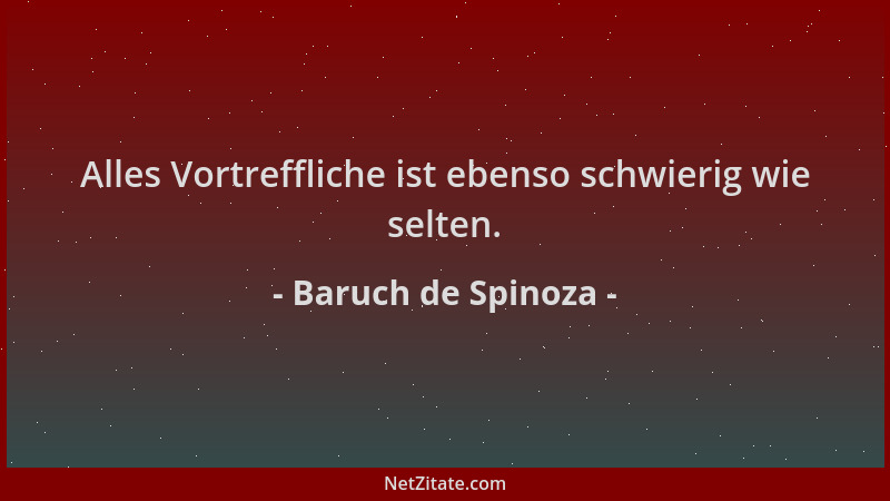 Baruch de Spinoza - Alles Vortreffliche ist ebenso schwierig wie selten....