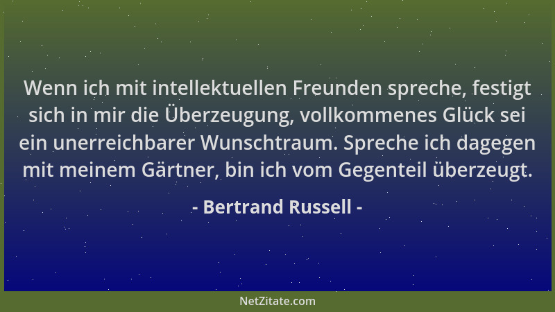 Bertrand Russell - Wenn ich mit intellektuellen Freunden spreche, festigt sich in mir die Überzeugung, vollkommenes Glück s...