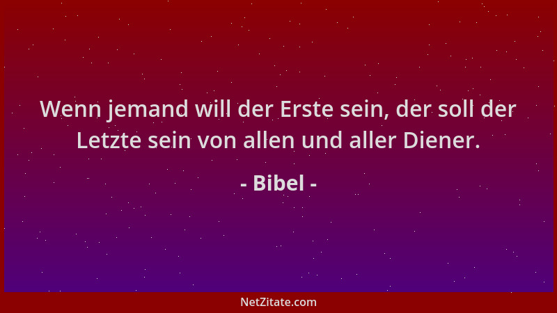 Bibel - Wenn jemand will der Erste sein, der soll der Letzte sein von allen und aller Diener....