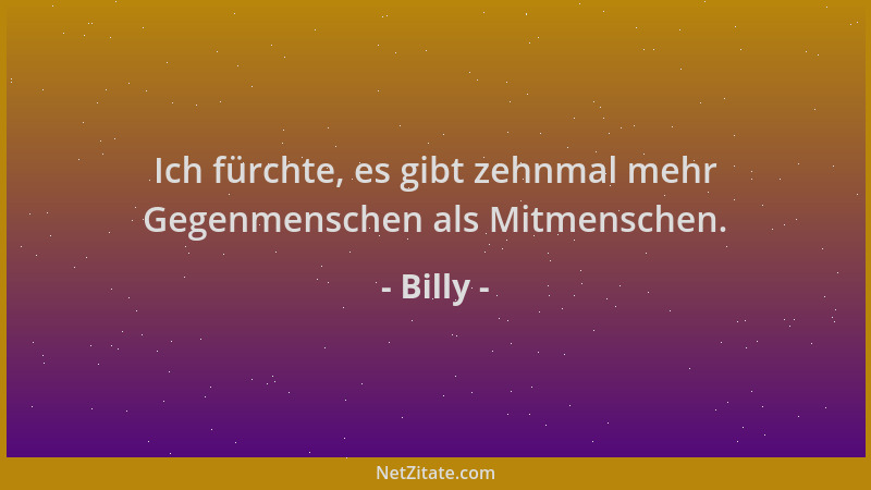 Billy - Ich fürchte, es gibt zehnmal mehr Gegenmenschen als Mitmenschen....