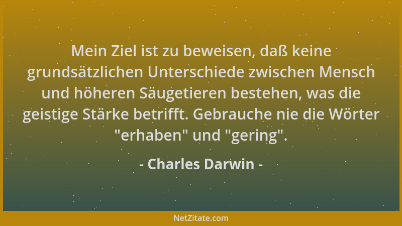 Charles Darwin - Mein Ziel ist zu beweisen, daß keine grundsätzlichen Unterschiede zwischen Mensch und höheren Säugetieren...