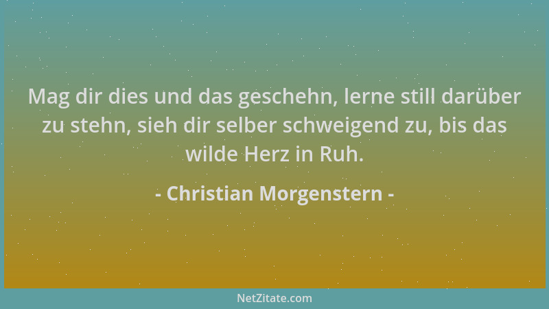 Christian Morgenstern - Mag dir dies und das geschehn, lerne still darüber zu stehn, sieh dir selber schweigend zu, bis das...