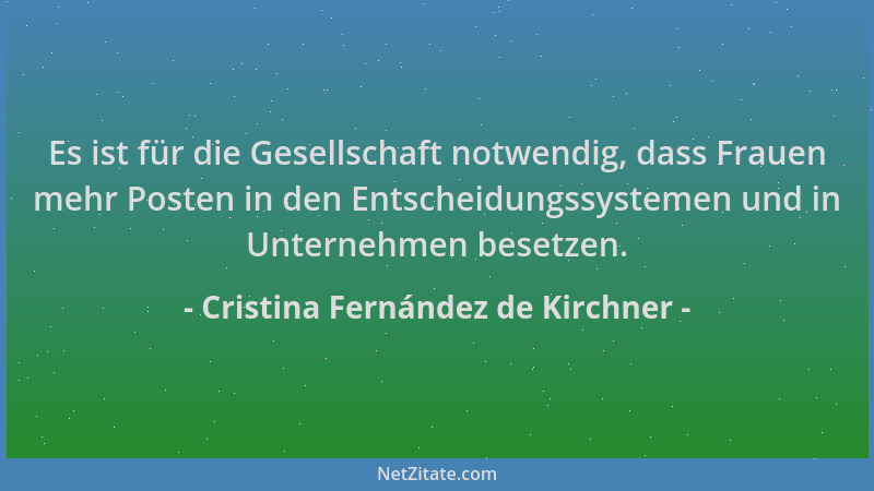 Cristina Fernández de Kirchner - Es ist für die Gesellschaft notwendig, dass Frauen mehr Posten in den Entscheidungssysteme...