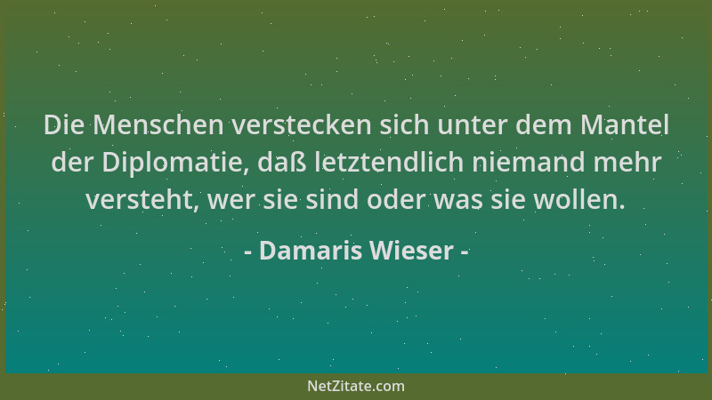 Damaris Wieser - Die Menschen verstecken sich unter dem Mantel der Diplomatie, daß letztendlich niemand mehr versteht, wer...