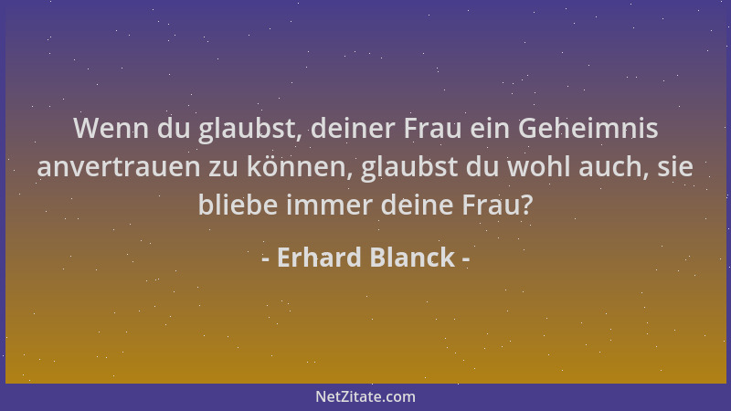 Erhard Blanck - Wenn du glaubst, deiner Frau ein Geheimnis anvertrauen zu können, glaubst du wohl auch, sie bliebe immer de...