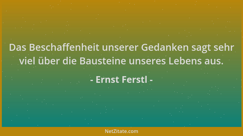 Ernst Ferstl - Das Beschaffenheit unserer Gedanken sagt sehr viel über die Bausteine unseres Lebens aus....