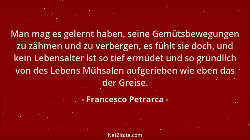 Francesco Petrarca - Man mag es gelernt haben, seine Gemütsbewegungen zu zähmen und zu verbergen, es fühlt sie doch, und ke...