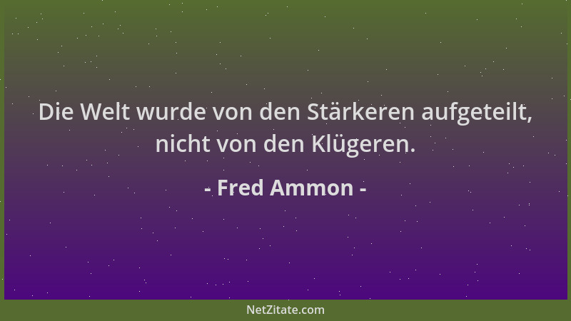 Fred Ammon - Die Welt wurde von den Stärkeren aufgeteilt, nicht von den Klügeren....