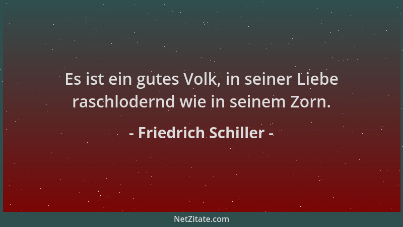 Friedrich Schiller - Es ist ein gutes Volk, in seiner Liebe raschlodernd wie in seinem Zorn....