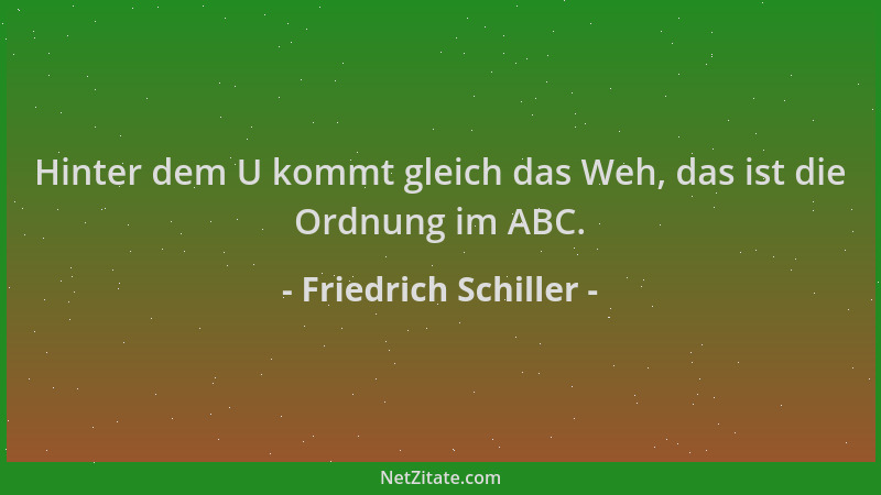 Friedrich Schiller - Hinter dem U kommt gleich das Weh, das ist die Ordnung im ABC....