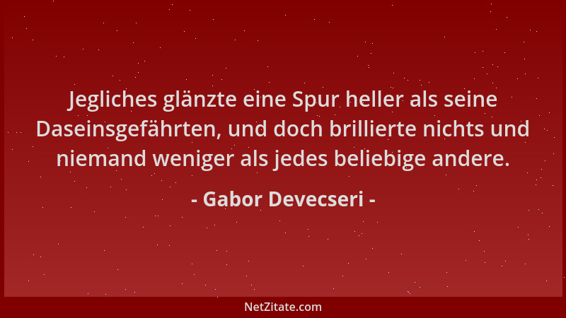 Gabor Devecseri - Jegliches glänzte eine Spur heller als seine Daseinsgefährten, und doch brillierte nichts und niemand wen...
