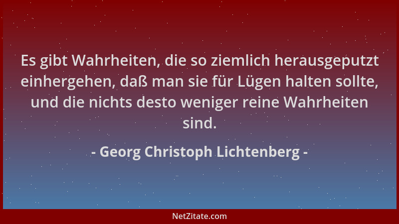 Georg Christoph Lichtenberg - Es gibt Wahrheiten, die so ziemlich herausgeputzt einhergehen, daß man sie für Lügen halten s...