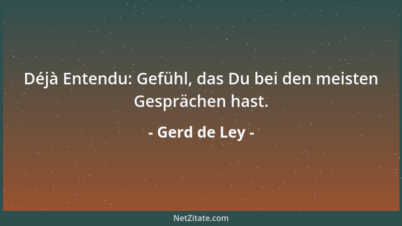 Gerd de Ley - Déjà Entendu: Gefühl, das Du bei den meisten Gesprächen hast....