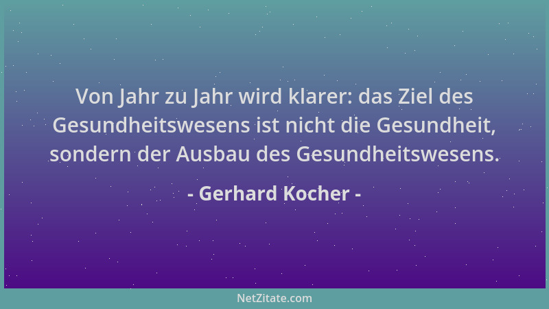 Gerhard Kocher - Von Jahr zu Jahr wird klarer: das Ziel des Gesundheitswesens ist nicht die Gesundheit, sondern der Ausbau...