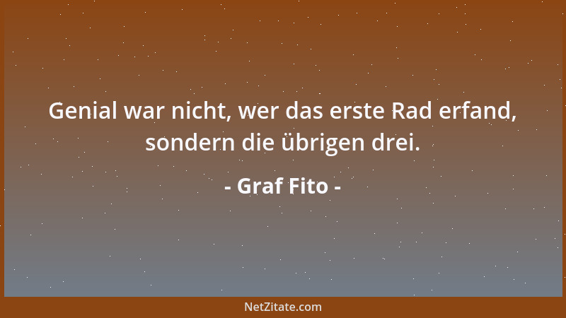 Graf Fito - Genial war nicht, wer das erste Rad erfand, sondern die übrigen drei....