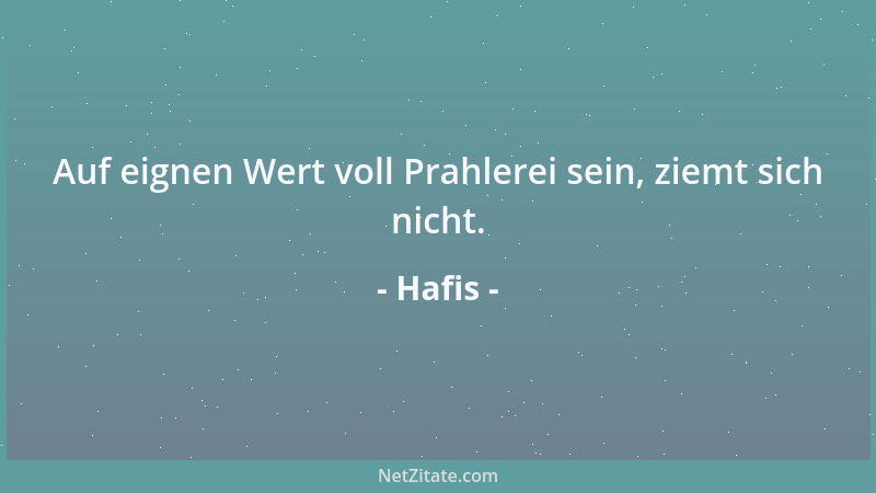 Hafis - Auf eignen Wert voll Prahlerei sein, ziemt sich nicht....