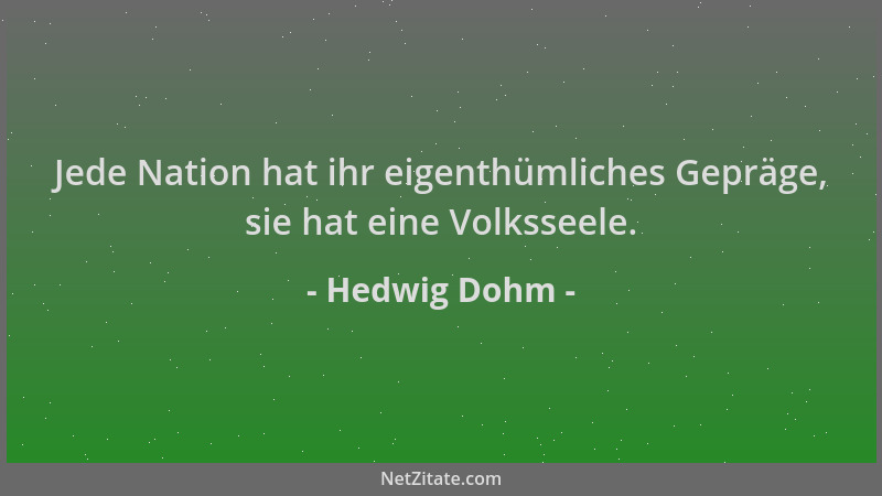 Hedwig Dohm - Jede Nation hat ihr eigenthümliches Gepräge, sie hat eine Volksseele....