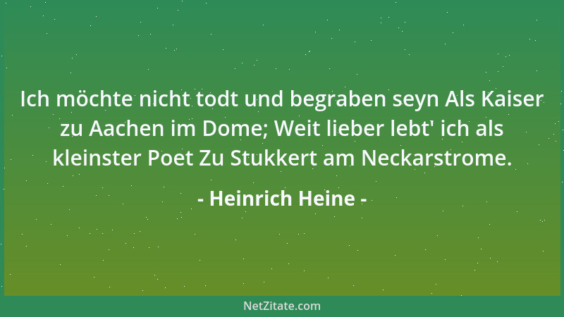 Heinrich Heine - Ich möchte nicht todt und begraben seyn Als Kaiser zu Aachen im Dome; Weit lieber lebt ' ich als kleinster...