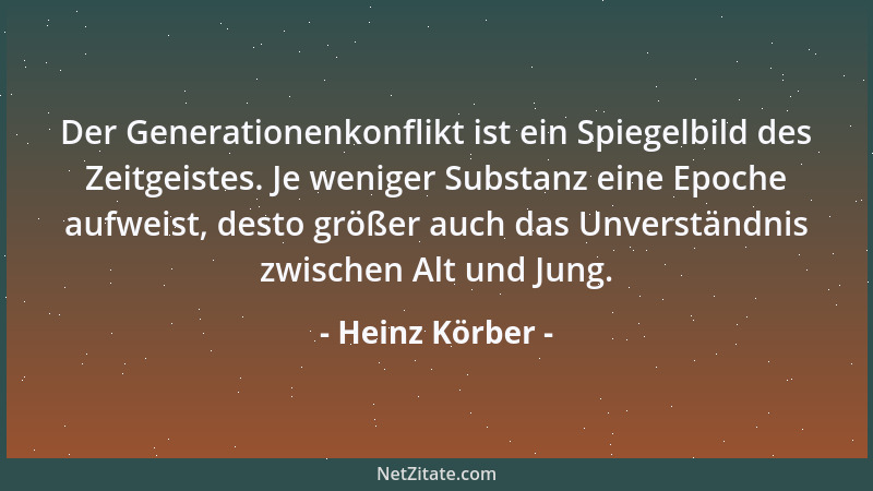 Heinz Körber - Der Generationenkonflikt ist ein Spiegelbild des Zeitgeistes. Je weniger Substanz eine Epoche aufweist, dest...