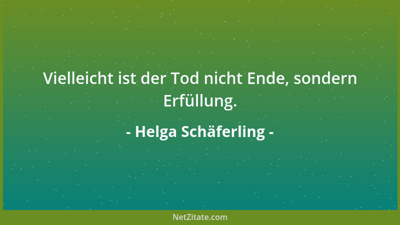 Helga Schäferling - Vielleicht ist der Tod nicht Ende, sondern Erfüllung....
