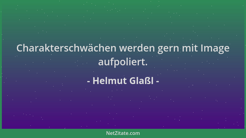 Helmut Glaßl - Charakterschwächen werden gern mit Image aufpoliert....